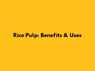 Rice Pulp: Benefits & Uses