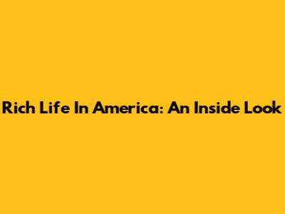 Rich Life In America: An Inside Look