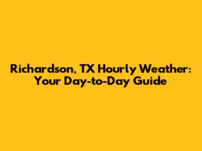 Richardson, TX Hourly Weather: Your Day-to-Day Guide
