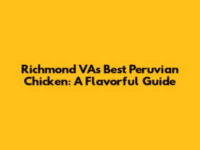 Richmond VA's Best Peruvian Chicken: A Flavorful Guide