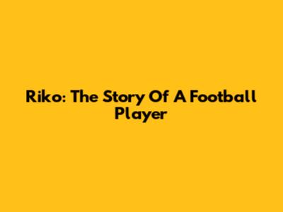 Riko: The Story Of A Football Player