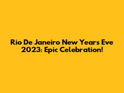Rio De Janeiro New Year's Eve 2023: Epic Celebration!