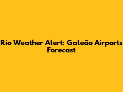Rio Weather Alert: Galeão Airport's Forecast