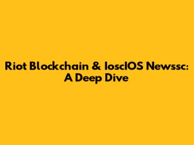 Riot Blockchain & IoscIOS Newssc: A Deep Dive