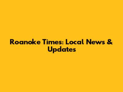 Roanoke Times: Local News & Updates