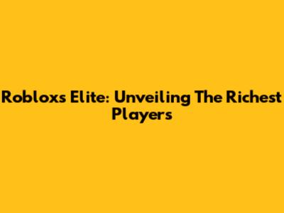 Roblox's Elite: Unveiling The Richest Players