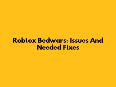 Roblox Bedwars: Issues And Needed Fixes
