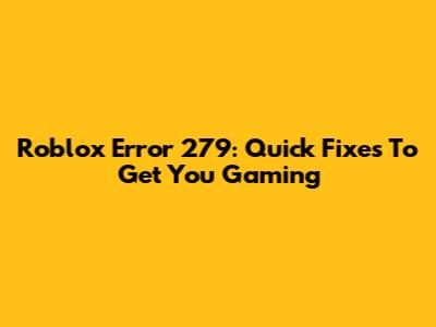 Roblox Error 279: Quick Fixes To Get You Gaming