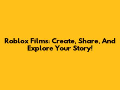 Roblox Films: Create, Share, And Explore Your Story!
