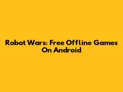 Robot Wars: Free Offline Games On Android