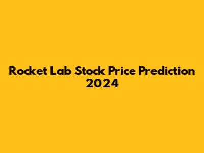 Rocket Lab Stock Price Prediction 2024