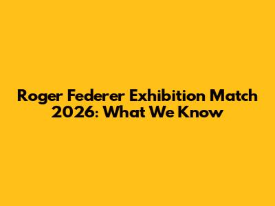 Roger Federer Exhibition Match 2026: What We Know