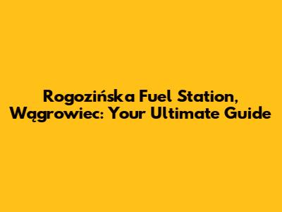 Rogozińska Fuel Station, Wągrowiec: Your Ultimate Guide