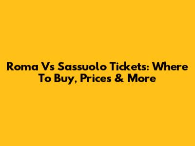 Roma Vs Sassuolo Tickets: Where To Buy, Prices & More