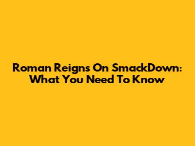 Roman Reigns On SmackDown: What You Need To Know