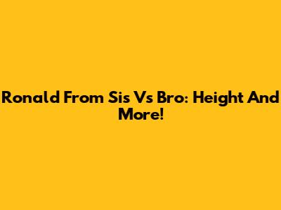Ronald From Sis Vs Bro: Height And More!