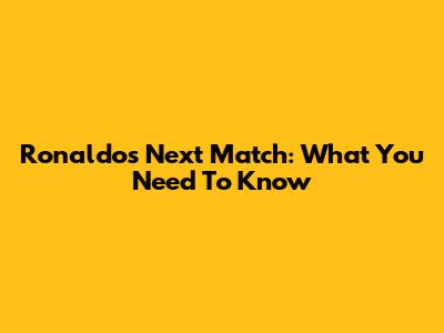 Ronaldo's Next Match: What You Need To Know