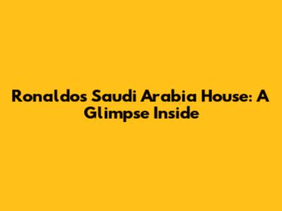 Ronaldo's Saudi Arabia House: A Glimpse Inside