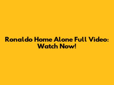 Ronaldo Home Alone Full Video: Watch Now!