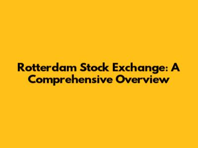 Rotterdam Stock Exchange: A Comprehensive Overview