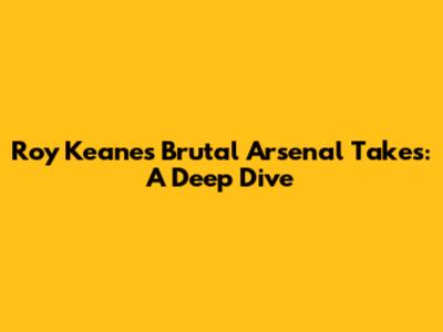 Roy Keane's Brutal Arsenal Takes: A Deep Dive