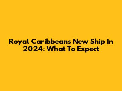 Royal Caribbean's New Ship In 2024: What To Expect