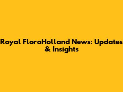 Royal FloraHolland News: Updates & Insights