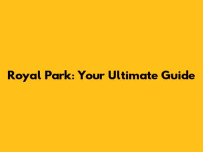 Royal Park: Your Ultimate Guide
