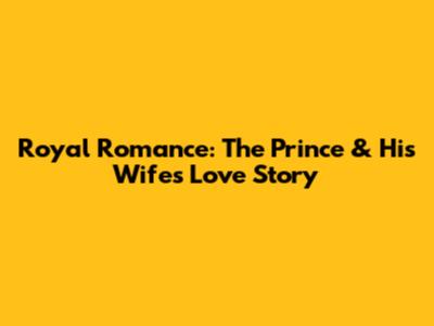 Royal Romance: The Prince & His Wife's Love Story
