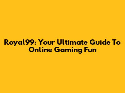 Royal99: Your Ultimate Guide To Online Gaming Fun