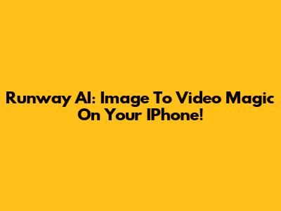 Runway AI: Image To Video Magic On Your IPhone!