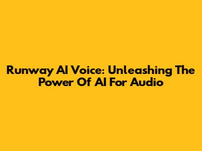 Runway AI Voice: Unleashing The Power Of AI For Audio
