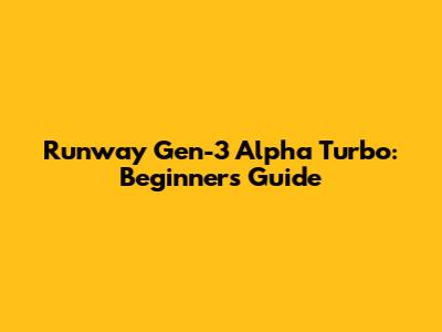 Runway Gen-3 Alpha Turbo: Beginner's Guide