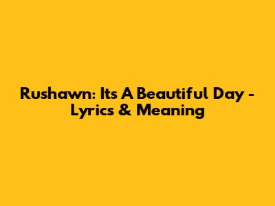 Rushawn: It's A Beautiful Day - Lyrics & Meaning