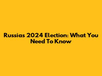 Russia's 2024 Election: What You Need To Know