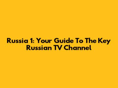 Russia 1: Your Guide To The Key Russian TV Channel