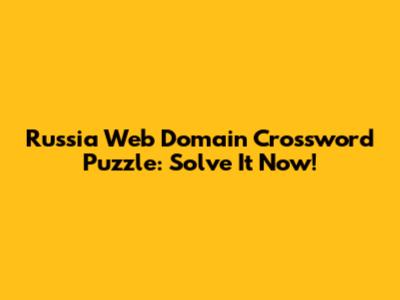 Russia Web Domain Crossword Puzzle: Solve It Now!