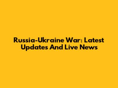 Russia-Ukraine War: Latest Updates And Live News