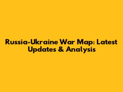 Russia-Ukraine War Map: Latest Updates & Analysis