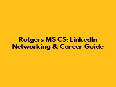 Rutgers MS CS: LinkedIn Networking & Career Guide