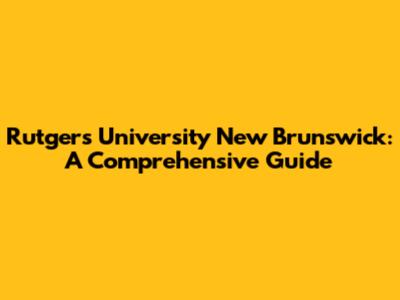 Rutgers University New Brunswick: A Comprehensive Guide