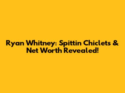 Ryan Whitney: Spittin' Chiclets & Net Worth Revealed!