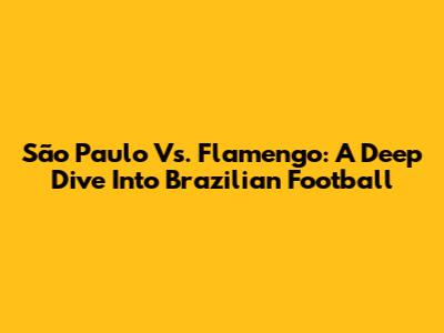 São Paulo Vs. Flamengo: A Deep Dive Into Brazilian Football