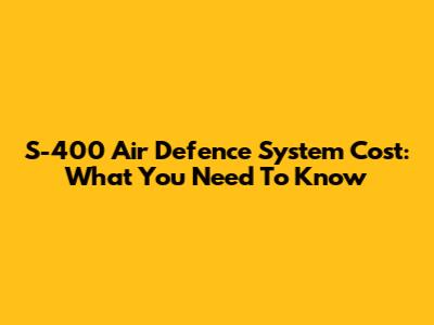 S-400 Air Defence System Cost: What You Need To Know