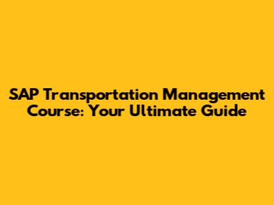 SAP Transportation Management Course: Your Ultimate Guide