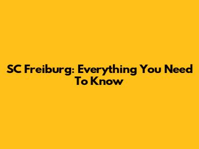 SC Freiburg: Everything You Need To Know