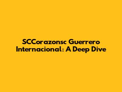 SCCorazonsc Guerrero Internacional: A Deep Dive