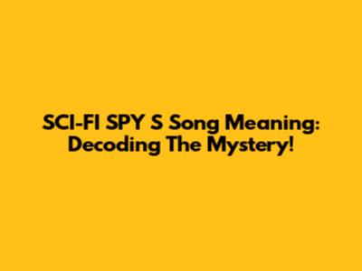 SCI-FI SPY S Song Meaning: Decoding The Mystery!