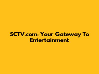 SCTV.com: Your Gateway To Entertainment