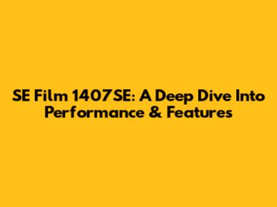 SE Film 1407SE: A Deep Dive Into Performance & Features
